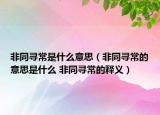 非同尋常是什么意思（非同尋常的意思是什么 非同尋常的釋義）