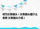 何為長焦鏡頭（長焦鏡頭是什么意思 長焦鏡頭介紹）