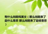 有什么問題嗎英文（那么問題來了是什么意思 那么問題來了是啥意思）