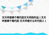 文天祥是哪個朝代的文天祥的作品（文天祥是哪個朝代的 文天祥是什么年代的人）