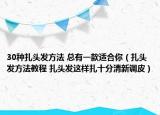 30種扎頭發(fā)方法 總有一款適合你（扎頭發(fā)方法教程 扎頭發(fā)這樣扎十分清新調(diào)皮）