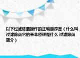 以下過濾除菌操作的正確順序是（什么叫過濾除菌它的基本原理是什么 過濾除菌簡介）