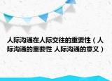 人際溝通在人際交往的重要性（人際溝通的重要性 人際溝通的意義）