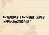 bc是啥牌子（bcbg是什么牌子 關(guān)于bcbg品牌介紹）