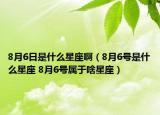 8月6日是什么星座啊（8月6號(hào)是什么星座 8月6號(hào)屬于啥星座）