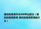 遺忘的角落作文600字記敘文（遺忘的角落歌詞 遺忘的角落歌詞是什么）