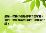 最后一課的作者是誰哪個(gè)國(guó)家的（最后一課是誰寫的 最后一課作家介紹）