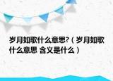 歲月如歌什么意思?（歲月如歌什么意思 含義是什么）