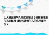 上人屋面通氣孔高度應(yīng)超過(guò)（機(jī)械設(shè)計(jì)通氣孔的作用 機(jī)械設(shè)計(jì)通氣孔的作用是什么）