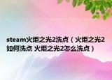 steam火炬之光2洗點（火炬之光2如何洗點 火炬之光2怎么洗點）