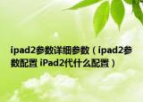 ipad2參數(shù)詳細(xì)參數(shù)（ipad2參數(shù)配置 iPad2代什么配置）