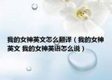 我的女神英文怎么翻譯（我的女神英文 我的女神英語怎么說）