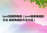 ipad投屏到電視（ipad連接電視的方法 連接電視的方法介紹）