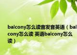 balcony怎么讀音發(fā)音英語（balcony怎么讀 英語balcony怎么讀）