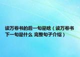 讀萬卷書的后一句是啥（讀萬卷書下一句是什么 完整句子介紹）