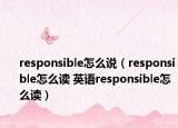 responsible怎么說（responsible怎么讀 英語responsible怎么讀）