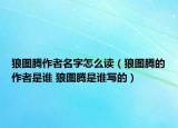 狼圖騰作者名字怎么讀（狼圖騰的作者是誰(shuí) 狼圖騰是誰(shuí)寫(xiě)的）