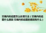 空調內機結霜怎么處理方法（空調內機結霜什么原因 空調內機結霜的原因有什么）