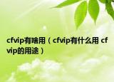 cfvip有啥用（cfvip有什么用 cfvip的用途）