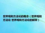 世界觀和方法論的概念（世界觀和方法論 世界觀和方法論的解釋）