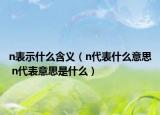 n表示什么含義（n代表什么意思 n代表意思是什么）