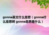 gonna英文什么意思（gonna什么意思啊 gonna意思是什么）