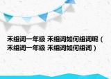 禾組詞一年級 禾組詞如何組詞呢（禾組詞一年級 禾組詞如何組詞）