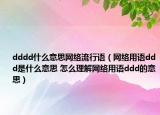 dddd什么意思網絡流行語（網絡用語ddd是什么意思 怎么理解網絡用語ddd的意思）