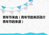 青年節(jié)來(lái)由（青年節(jié)的來(lái)歷簡(jiǎn)介 青年節(jié)的來(lái)源）