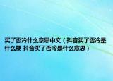 買了否冷什么意思中文（抖音買了否冷是什么梗 抖音買了否冷是什么意思）