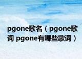 pgone歌名（pgone歌詞 pgone有哪些歌詞）