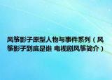 風(fēng)箏影子原型人物與事件系列（風(fēng)箏影子到底是誰(shuí) 電視劇風(fēng)箏簡(jiǎn)介）