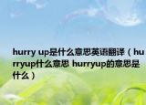 hurry up是什么意思英語(yǔ)翻譯（hurryup什么意思 hurryup的意思是什么）