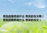 普及的意思是什么 普及的含義呢（普及的意思是什么 普及的含義）