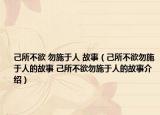 己所不欲 勿施于人 故事（己所不欲勿施于人的故事 己所不欲勿施于人的故事介紹）