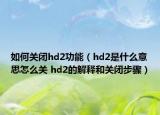 如何關閉hd2功能（hd2是什么意思怎么關 hd2的解釋和關閉步驟）