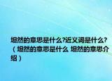 坦然的意思是什么?近義詞是什么?（坦然的意思是什么 坦然的意思介紹）