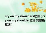 cry on my shoulders歌詞（cry on my shoulder歌詞 完整版歌詞）