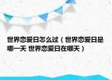 世界戀愛(ài)日怎么過(guò)（世界戀愛(ài)日是哪一天 世界戀愛(ài)日在哪天）