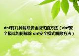 dnf有幾種解除安全模式的方法（dnf安全模式如何解除 dnf安全模式解除方法）