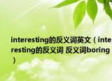 interesting的反義詞英文（interesting的反義詞 反義詞boring）