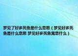 夢見了好多死魚是什么意思（夢見好多死魚是什么意思 夢見好多死魚寓意什么）