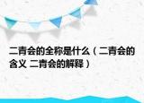 二青會(huì)的全稱是什么（二青會(huì)的含義 二青會(huì)的解釋）