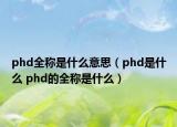 phd全稱是什么意思（phd是什么 phd的全稱是什么）