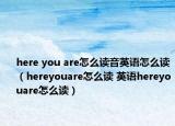 here you are怎么讀音英語怎么讀（hereyouare怎么讀 英語hereyouare怎么讀）