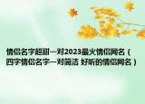 情侶名字超甜一對2023最火情侶網(wǎng)名（四字情侶名字一對簡潔 好聽的情侶網(wǎng)名）