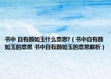 書中 自有顏如玉什么意思?（書中自有顏如玉的意思 書中自有顏如玉的意思解析）