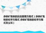 赤鐵礦煉鐵的反應(yīng)原理方程式（赤鐵礦煉鐵的化學(xué)方程式 赤鐵礦煉鐵的化學(xué)方程式怎么寫）