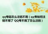 qq號碼怎么注銷不用（qq號如何注銷不用了 QQ號不用了怎么注銷）