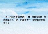 一月一日非今天猜字謎（一月一日非今天打一字謎底是什么 一月一日非今天打一字謎底應該是什么）